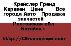 Крайслер Гранд Караван › Цена ­ 1 - Все города Авто » Продажа запчастей   . Ростовская обл.,Батайск г.